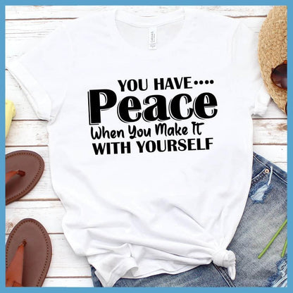 You Have Peace When You Make It With Yourself T-Shirt - Brooke & Belle